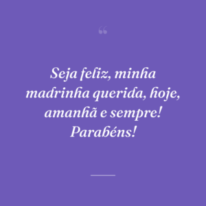 Seja feliz, minha madrinha querida, hoje, amanhã e sempre! Parabéns!