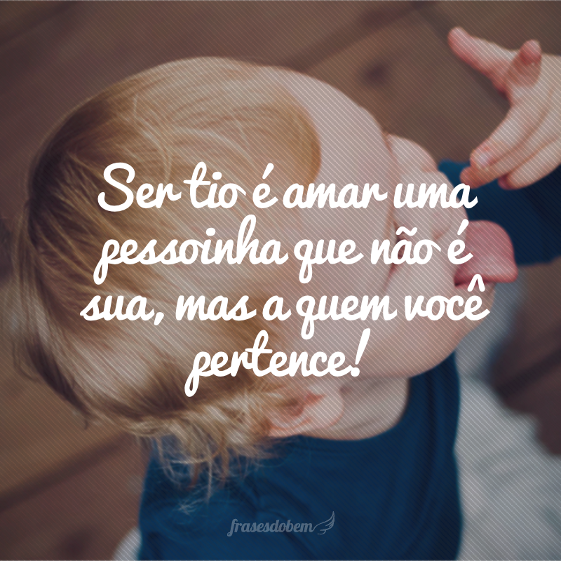 Ser tio é amar uma pessoinha que não é sua, mas a quem você pertence!