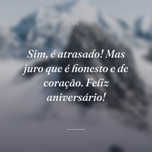 Sim, é atrasado! Mas juro que é honesto e de coração. Feliz aniversário!