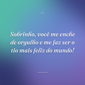 Sobrinho, você me enche de orgulho e me faz ser o tio mais feliz do mundo!