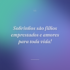 Sobrinhos são filhos emprestados e amores para toda vida!