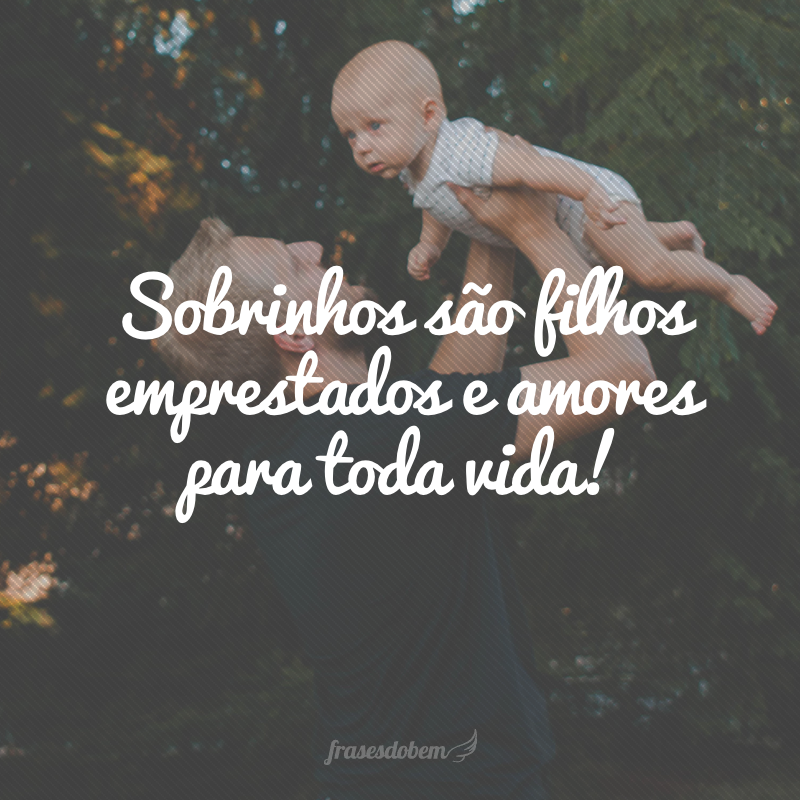 Sobrinhos são filhos emprestados e amores para toda vida!