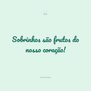 Sobrinhos são frutos do nosso coração!