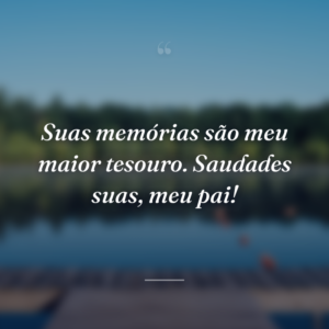 Suas memórias são meu maior tesouro. Saudades suas, meu pai!