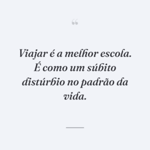Viajar é a melhor escola. É como um súbito distúrbio no padrão da vida.