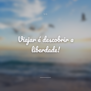 Viajar é descobrir a liberdade!