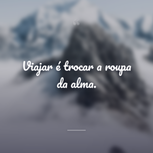 Viajar é trocar a roupa da alma.