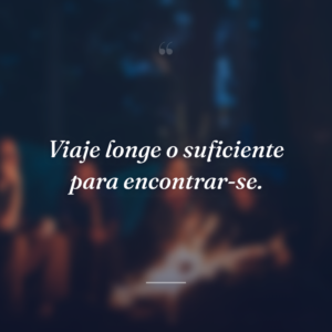 Viaje longe o suficiente para encontrar-se.