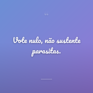 Vote nulo, não sustente parasitas.