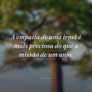 A empatia de uma irmã é mais preciosa do que a missão de um anjo.