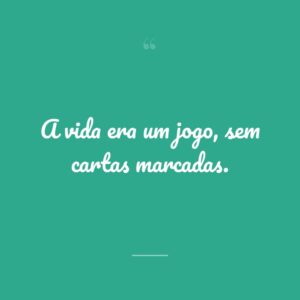 A vida era um jogo, sem cartas marcadas.