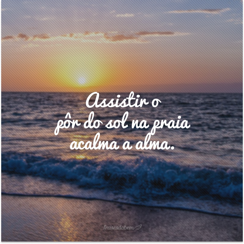 Assistir o pôr do sol na praia acalma a alma.