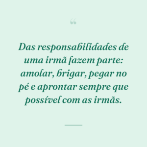 Das responsabilidades de uma irmã fazem parte: amolar, brigar, pegar no pé e aprontar sempre que possível com as irmãs.