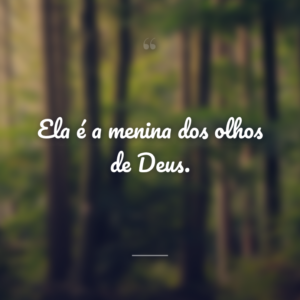 Ela é a menina dos olhos de Deus.