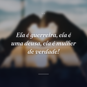 Ela é guerreira, ela é uma deusa, ela é mulher de verdade!