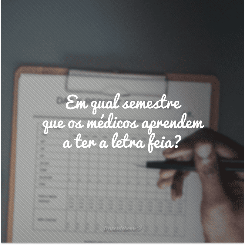 Em qual semestre que os médicos aprendem a ter a letra feia?