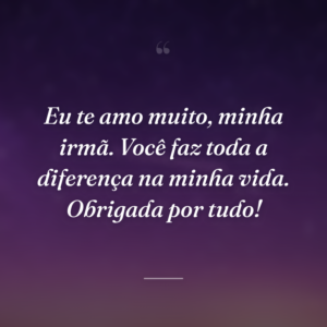 Eu te amo muito, minha irmã. Você faz toda a diferença na minha vida. Obrigada por tudo!