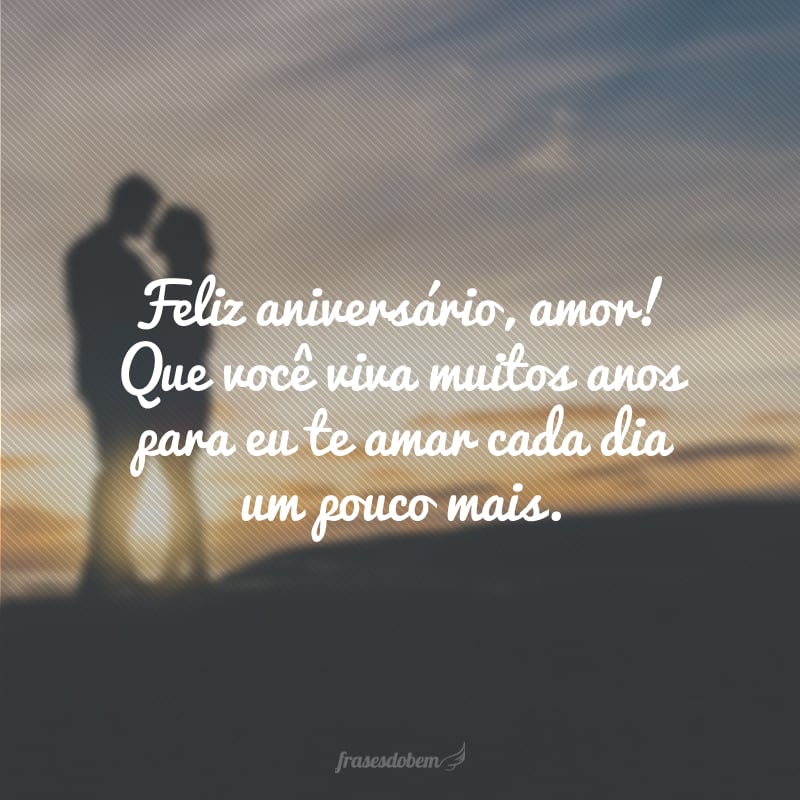 Feliz aniversário, amor! Que você viva muitos anos para eu te amar cada dia um pouco mais. 