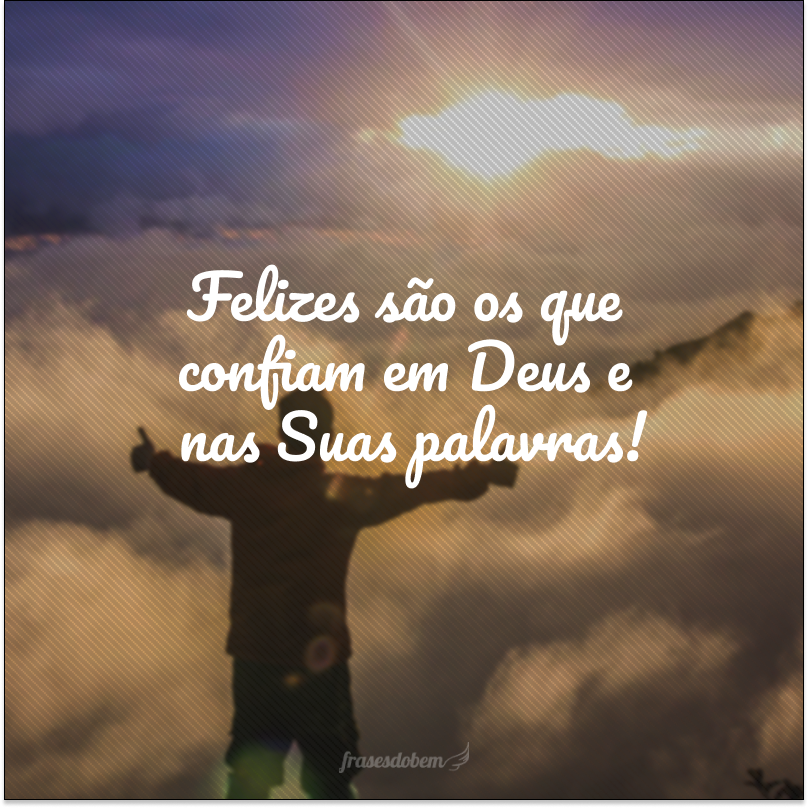 Felizes são os que confiam em Deus e nas Suas palavras!     