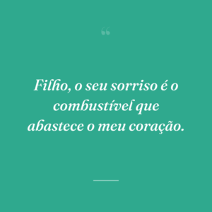 Filho, o seu sorriso é o combustível que abastece o meu coração.