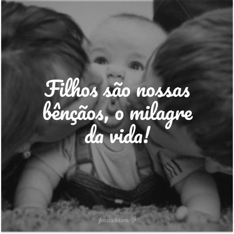 Filhos são nossas bênçãos, o milagre da vida!