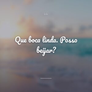 Que boca linda. Posso beijar?