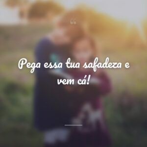 Pega essa tua safadeza e vem cá!