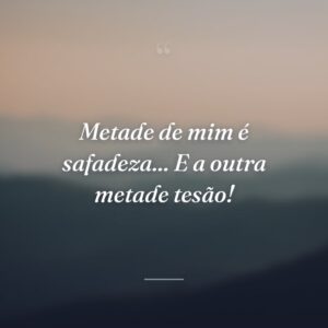 Metade de mim é safadeza... E a outra metade tesão!