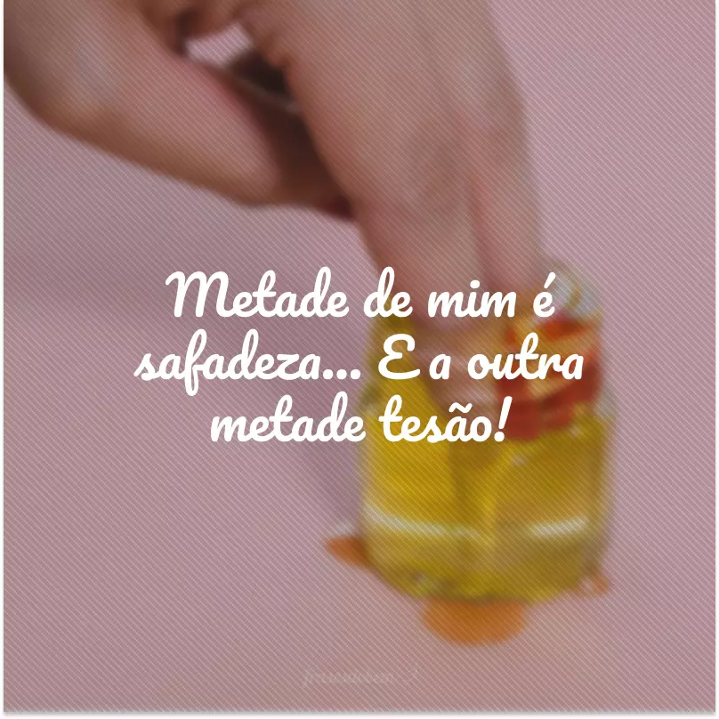 Metade de mim é safadeza... E a outra metade tesão!