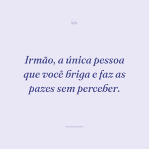 Irmão, a única pessoa que você briga e faz as pazes sem perceber.