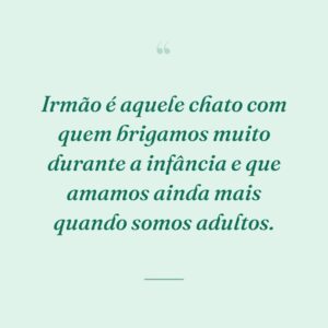 Irmão é aquele chato com quem brigamos muito durante a infância e que amamos ainda mais quando somos adultos.