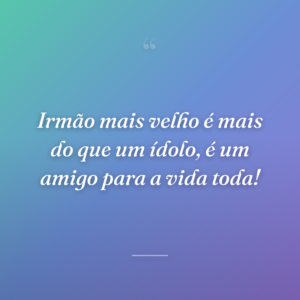 Irmão mais velho é mais do que um ídolo, é um amigo para a vida toda!