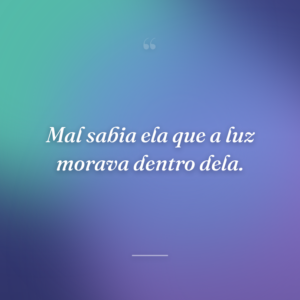 Mal sabia ela que a luz morava dentro dela.
