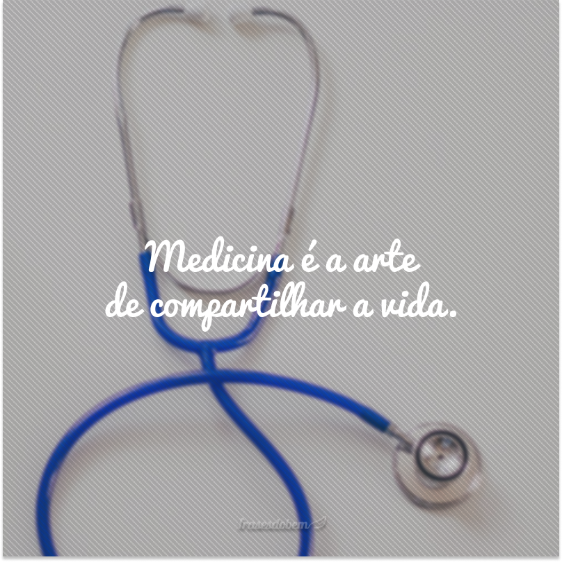 Medicina é a arte de compartilhar a vida.