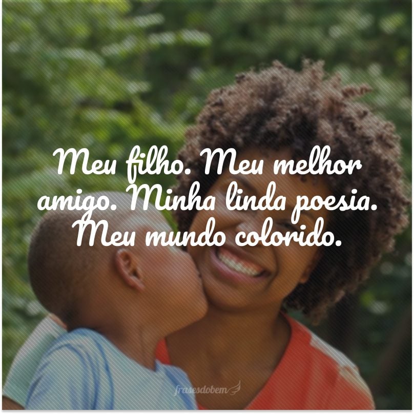 Meu filho. Meu melhor amigo. Minha linda poesia. Meu mundo colorido.