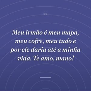 Meu irmão é meu mapa, meu cofre, meu tudo e por ele daria até a minha vida. Te amo, mano!