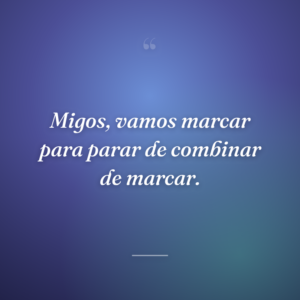 Migos, vamos marcar para parar de combinar de marcar.