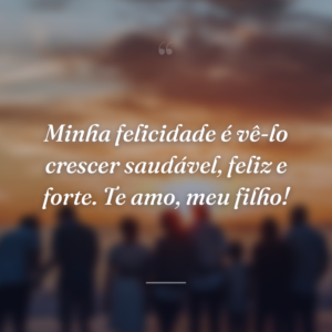 Minha felicidade é vê-lo crescer saudável, feliz e forte. Te amo, meu filho!