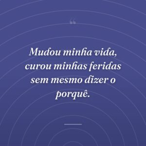 Mudou minha vida, curou minhas feridas sem mesmo dizer o porquê.