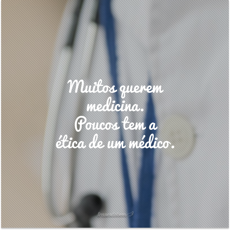 Muitos querem medicina. Poucos tem a ética de um médico.