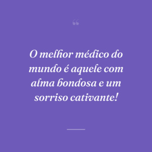 O melhor médico do mundo é aquele com alma bondosa e um sorriso cativante!