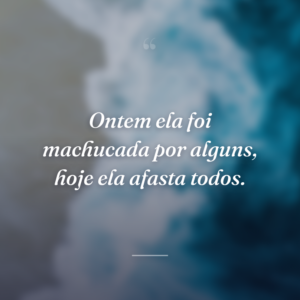 Ontem ela foi machucada por alguns, hoje ela afasta todos.