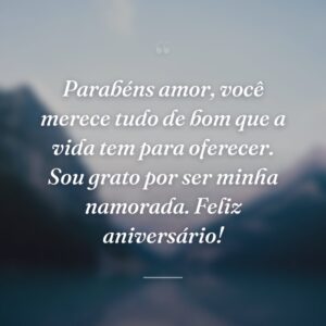 Parabéns amor, você merece tudo de bom que a vida tem para oferecer. Sou grato por ser minha namorada. Feliz aniversário!