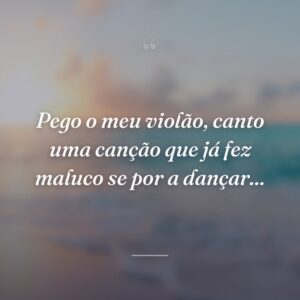 Pego o meu violão, canto uma canção que já fez maluco se por a dançar...
