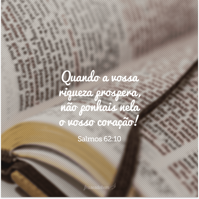 Quando a vossa riqueza prospera, não ponhais nela o vosso coração! 