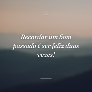 Recordar um bom passado é ser feliz duas vezes!