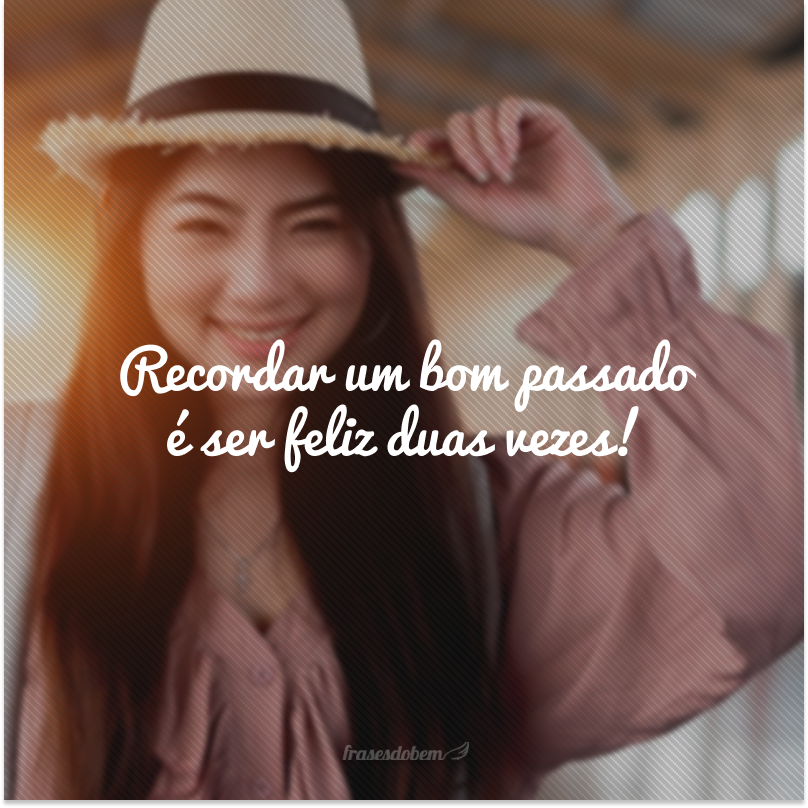 Recordar um bom passado é ser feliz duas vezes!