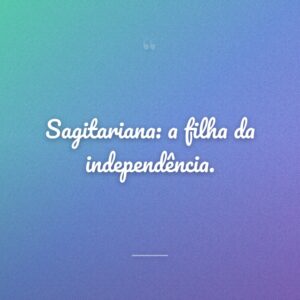 Sagitariana: a filha da independência.