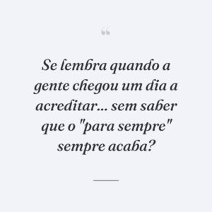 Se lembra quando a gente chegou um dia a acreditar... sem saber que o "para sempre" sempre acaba?