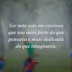 Ser mãe solo me ensinou que sou mais forte do que pensava e mais dedicada do que imaginava.